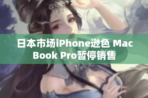 日本市场iPhone逊色 MacBook Pro暂停销售