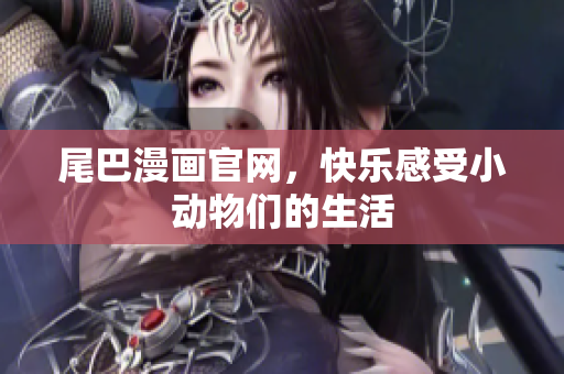 尾巴漫画官网，快乐感受小动物们的生活