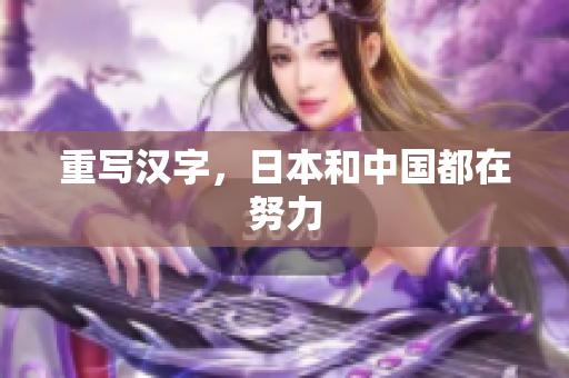 重写汉字，日本和中国都在努力
