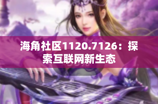 海角社区1120.7126：探索互联网新生态