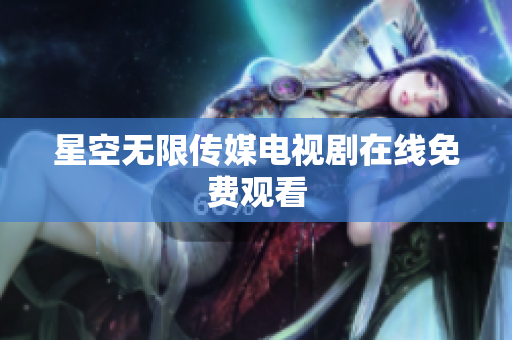 星空无限传媒电视剧在线免费观看