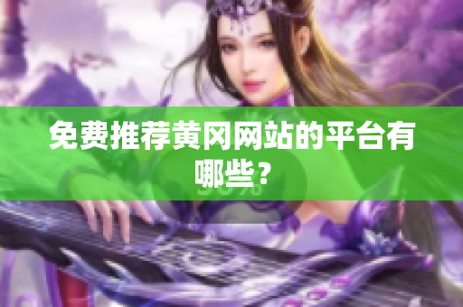 免费推荐黄冈网站的平台有哪些？