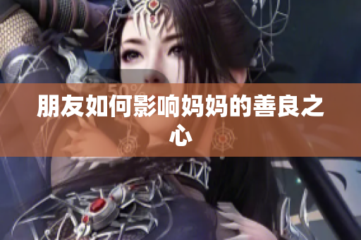 朋友如何影响妈妈的善良之心
