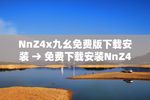 NnZ4x九幺免费版下载安装 → 免费下载安装NnZ4x九幺版工具