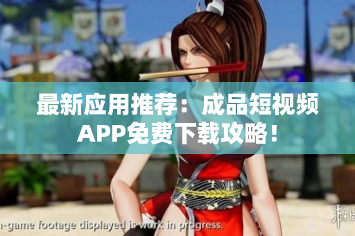 最新应用推荐：成品短视频APP免费下载攻略！