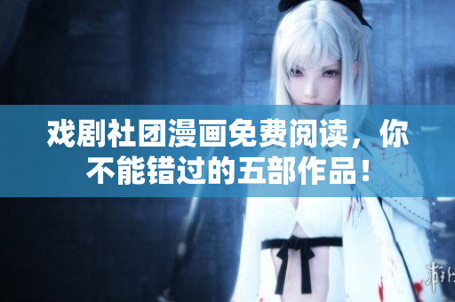 戏剧社团漫画免费阅读，你不能错过的五部作品！