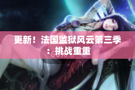 更新！法国监狱风云第三季：挑战重重