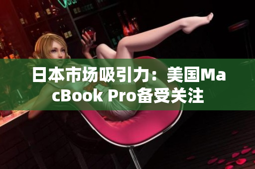 日本市场吸引力：美国MacBook Pro备受关注