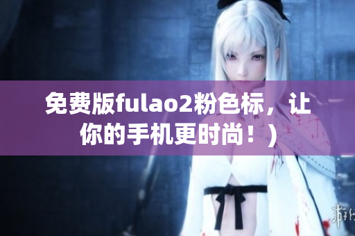 免费版fulao2粉色标，让你的手机更时尚！)