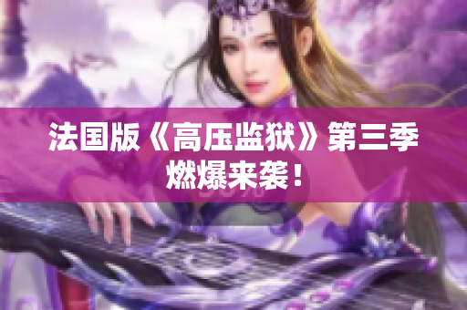 法国版《高压监狱》第三季燃爆来袭！