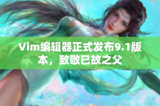 Vim编辑器正式发布9.1版本，致敬已故之父