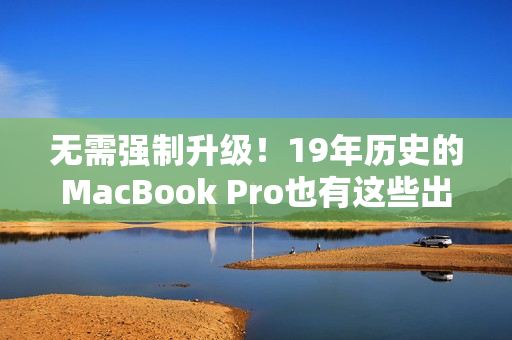 无需强制升级！19年历史的MacBook Pro也有这些出色标配