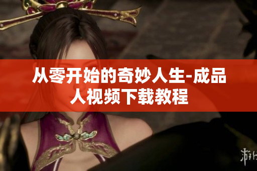 从零开始的奇妙人生-成品人视频下载教程