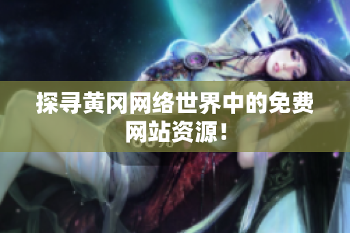 探寻黄冈网络世界中的免费网站资源！