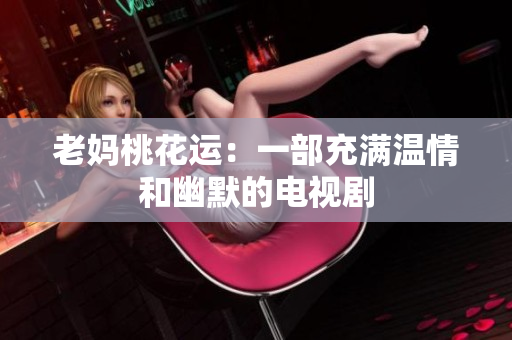 老妈桃花运：一部充满温情和幽默的电视剧