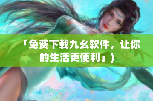「免费下载九幺软件，让你的生活更便利」)