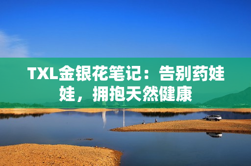 TXL金银花笔记：告别药娃娃，拥抱天然健康