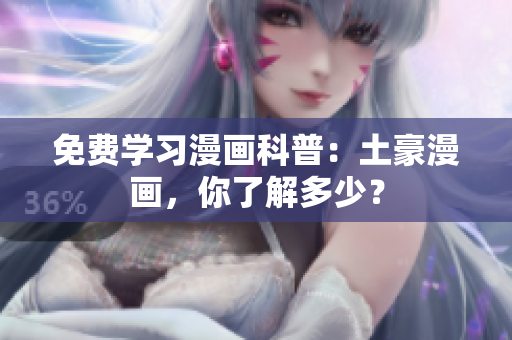 免费学习漫画科普：土豪漫画，你了解多少？