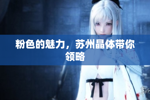 粉色的魅力，苏州晶体带你领略