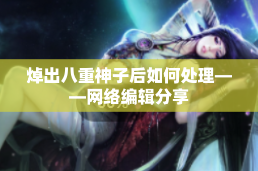 焯出八重神子后如何处理——网络编辑分享