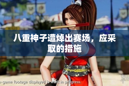 八重神子遭焯出赛场，应采取的措施
