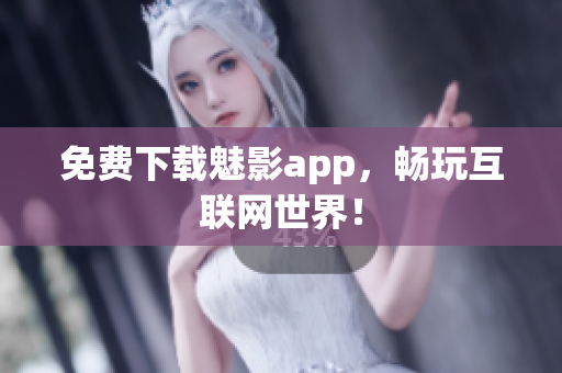 免费下载魅影app，畅玩互联网世界！