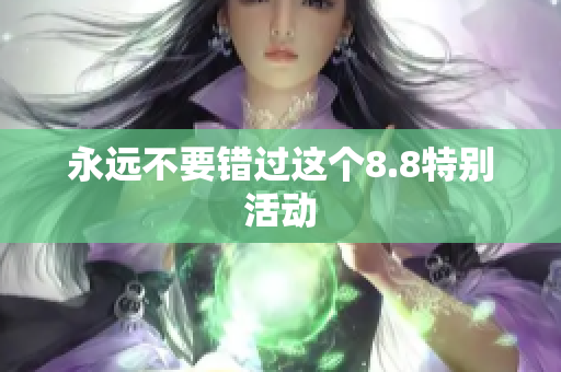 永远不要错过这个8.8特别活动