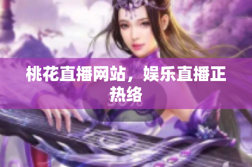 桃花直播网站，娱乐直播正热络