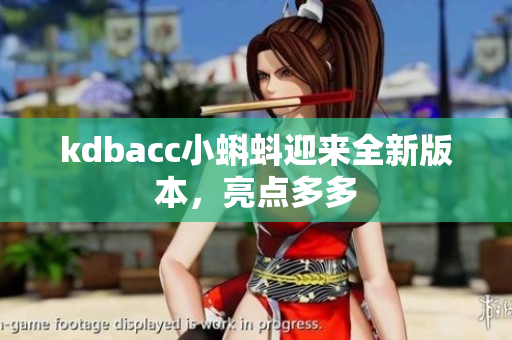 kdbacc小蝌蚪迎来全新版本，亮点多多