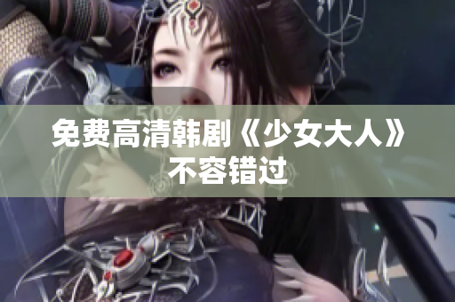 免费高清韩剧《少女大人》不容错过