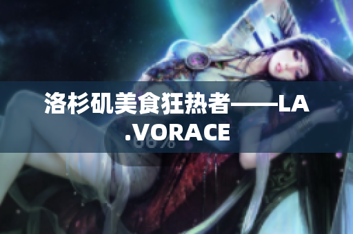 洛杉矶美食狂热者——LA.VORACE