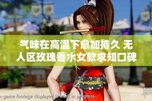 气味在高温下愈加持久 无人区玫瑰香水女款求知口碑