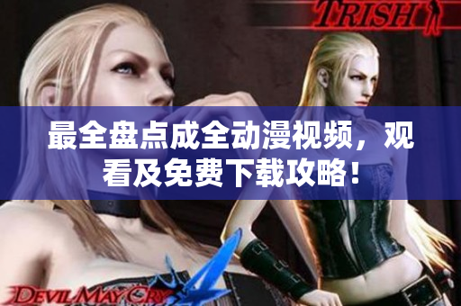 最全盘点成全动漫视频，观看及免费下载攻略！