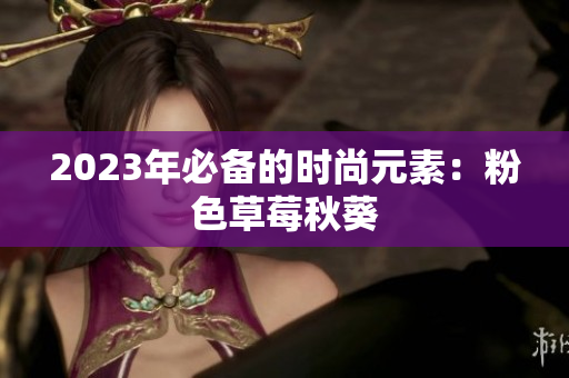 2023年必备的时尚元素：粉色草莓秋葵