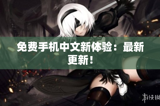 免费手机中文新体验：最新更新！