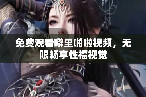 免费观看噼里啪啦视频，无限畅享性福视觉