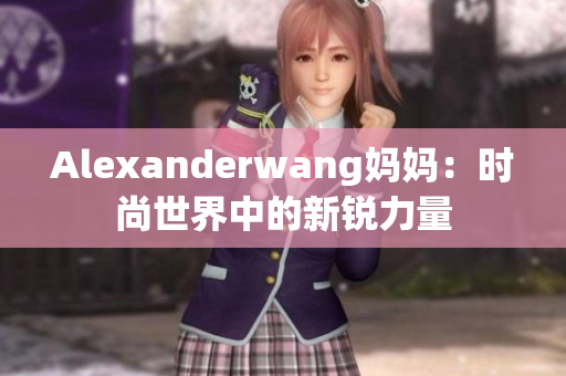 Alexanderwang妈妈：时尚世界中的新锐力量