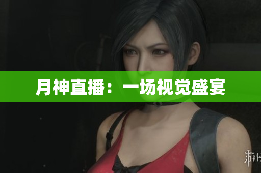 月神直播：一场视觉盛宴