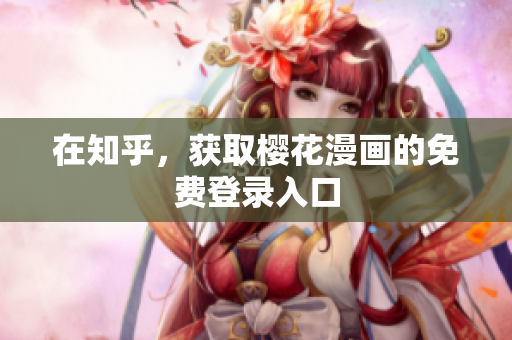 在知乎，获取樱花漫画的免费登录入口