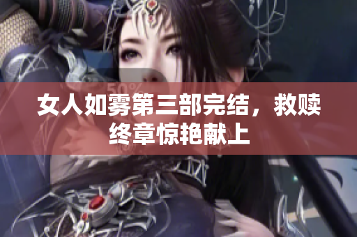 女人如雾第三部完结，救赎终章惊艳献上
