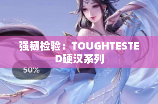 强韧检验：TOUGHTESTED硬汉系列