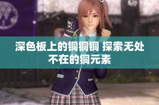 深色板上的铜铜铜 探索无处不在的铜元素
