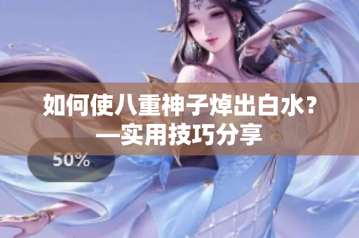 如何使八重神子焯出白水？—实用技巧分享