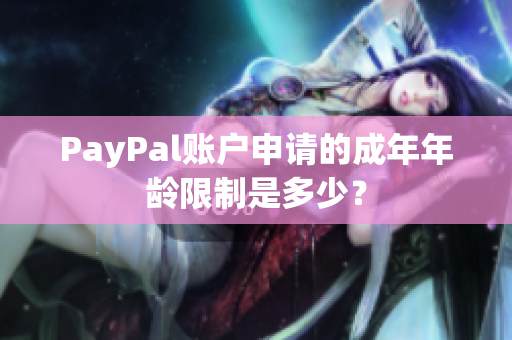 PayPal账户申请的成年年龄限制是多少？