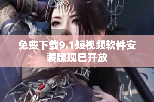 免费下载9.1短视频软件安装版现已开放