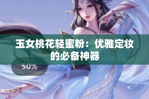 玉女桃花轻蜜粉：优雅定妆的必备神器