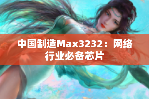 中国制造Max3232：网络行业必备芯片