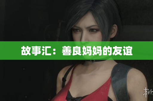 故事汇：善良妈妈的友谊