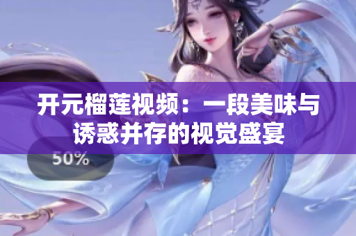 开元榴莲视频：一段美味与诱惑并存的视觉盛宴