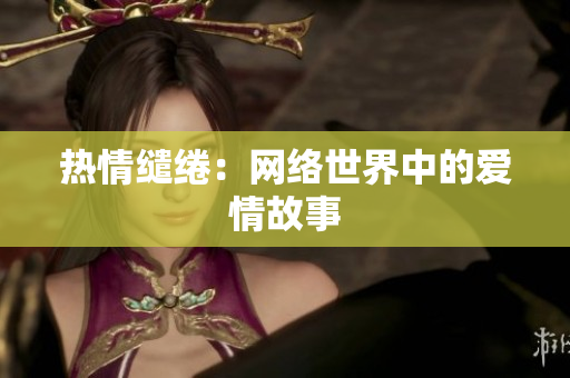 热情缱绻：网络世界中的爱情故事